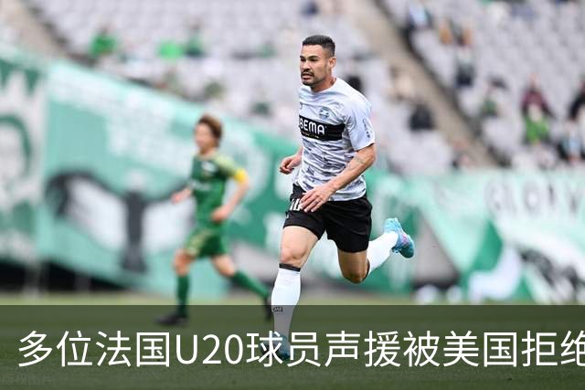 多位法国U20球员声援被美国拒绝入境的裁判：他业务能力很强